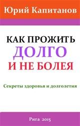 Как прожить долго и не болея. Секреты здоровья и долголетия