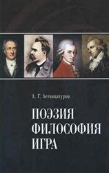 Поэзия. Философия. Игра. Герменевтическое исследование творчества И. В. Гете, Ф. Шиллера, В. А. Моцарта, Ф. Ницше