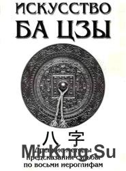 Искусство БА ЦЗЫ. Древние методы предсказания судьбы по восьми иероглифам