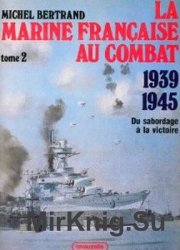 La Marine Francaise Au Combat 1939 1945. Tome 2. Du Sabordage A La Victoire