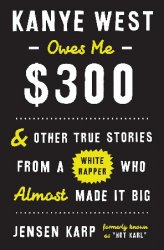 Kanye West Owes Me $300: And Other True Stories from a White Rapper Who
