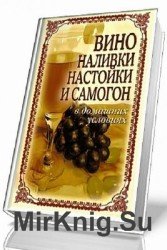 Вино, наливки, настойки и самогон в домашних условиях