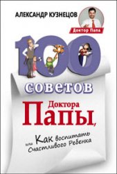 100 Советов Доктора Папы, или Как воспитать Счастливого Ребенка