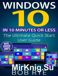 Windows 10 in 10 Minutes or Less: The Ultimate Windows 10 Quick Start Beginner Guide