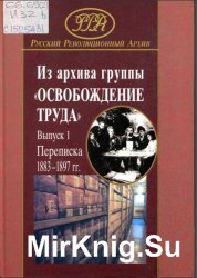 Из архива группы «Освобождение труда». Переписка Г.В. и P.M. Плехановых, П.Б. Аксельрода, В.И. Засулич и Л.Г. Дейча. Вып. 1:1883-1897 гг. 