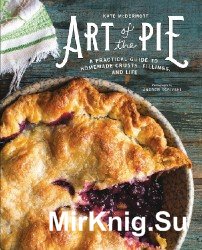 Art of the Pie: A Practical Guide to Homemade Crusts, Fillings, and Life