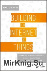 Building the Internet of Things: Implement New Business Models, Disrupt Competitors, Transform Your Industry