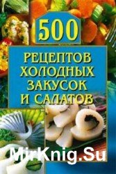 500 рецептов холодных закусок и салатов