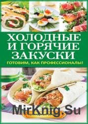 Холодные и горячие закуски. Готовим, как профессионалы!