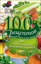 100 рецептов при заболеваниях желчного пузыря. Вкусно, полезно, душевно, целебно