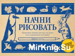 Начни рисовать. Пошаговые техники для тех, кто хочет стать художником за 5 минут