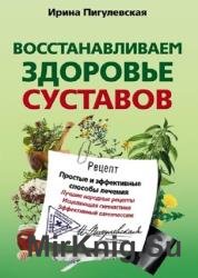 Восстанавливаем здоровье суставов. Простые и эффективные способы лечения