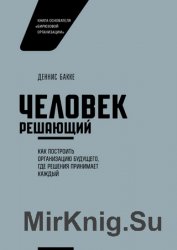Человек решающий. Как построить организацию будущего, где решения принимает каждый