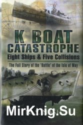 K Boat Catastrophe: Eight Ships & Five Collisions: The Full Story of the 'Battle' of the Isle of May