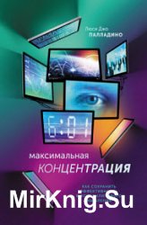 Максимальная концентрация. Как сохранить эффективность в эпоху клипового мышления. Изд. 2-е