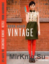 Born-Again Vintage: 25 Ways to Deconstruct, Reinvent, and Recycle Your Wardrobe