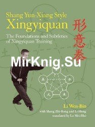 Shang Yun-Xiang Style Xingyiquan: The Foundations and Subtleties of Xingyiquan Training