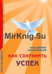 Как сохранить успех. Искусство общения. Технологии, иллюзии, возможности