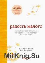 Радость малого. Как избавиться от хлама, привести себя в порядок и начать жить