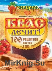 Квас лечит! 100 рецептов против 100 болезней