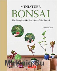 Miniature Bonsai: The Complete Guide to Super-Mini Bonsai