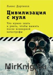 Цивилизация с нуля: Что нужно знать и уметь, чтобы выжить после всемирной катастрофы