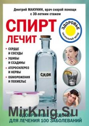Спирт лечит: сердце и сосуды, ушибы и ссадины, атеросклероз и нервы, обморожения и похмелье