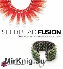 Seed Bead Fusion: 18 Projects to Stitch, Wire, and String
