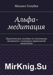 Альфа-медитация. Практическое пособие по получению желаемого с помощью правильной медитации