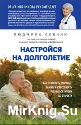 Настройся на долголетие. Как сохранить здоровье, память и способность радоваться жизни до старости