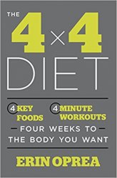 The 4 X 4 Diet: 4 Key Foods, 4-Minute Workouts, 4 Weeks to the Body You Want