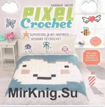 Pixel Crochet: 101 Supercool 8-Bit Inspired Designs to Crochet