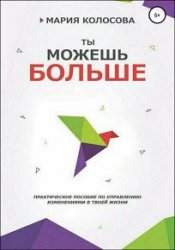 Ты можешь больше. Практическое пособие по управлению изменениями в твоей жизни