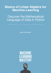 Basics of Linear Algebra for Machine Learning: Discover the Mathematical Language of Data in Python