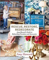 Rescue, Restore, Redecorate: Amy Howard's Guide to Refinishing Furniture and Accessories