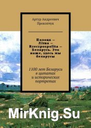 Полоцк – Лiтва – Rzeczpospolita – Беларусь. Это наше, здесь мы беларусы. 1100 лет Беларуси в цитатах и исторических портретах. Книга первая