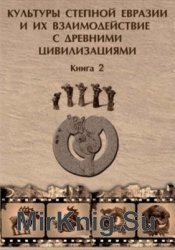 Культуры степной Евразии и их взаимодействие с древними цивилизациями. Книга 2