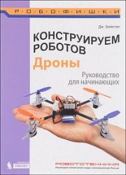 Конструируем роботов. Дроны. Руководство для начинающих