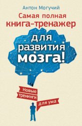 Самая полная книга-тренажер для развития мозга! Новые тренинги для ума