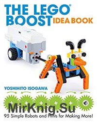The LEGO BOOST Idea Book: 95 Simple Robots and Clever Contraptions