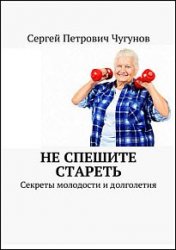 Не спешите стареть. Секреты молодости и долголетия