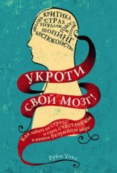 Укроти свой мозг! Как забить на стресс и стать счастливым в нашем безумном мире