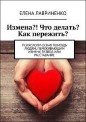 Измена?! Что делать? Как пережить? Психологическая помощь людям, переживающим измену, развод или расставание