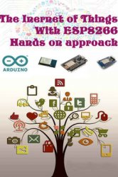 The Inernet Of Things with ESP8266 Hands on approach: Get started with Arduino IDE and ESP8266