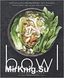 Bowl: Vegetarian Recipes for Ramen, Pho, Bibimbap, Dumplings, and Other One-Dish Meals