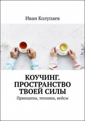 Коучинг. Пространство твоей силы. Принципы, техники, кейсы