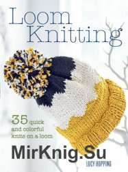 Loom Knitting: 35 quick and colorful knits on a loom
