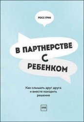 В партнерстве с ребенком. Как слышать друг друга и вместе находить решения