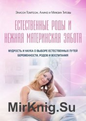 Естественные роды и нежная материнская забота. Мудрость и наука о выборе естественных путей беременности, родов и воспитания