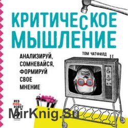 Критическое мышление. Анализируй, сомневайся, формируй свое мнение (Аудиокнига)